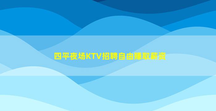 四平夜场KTV招聘自由赚取薪资